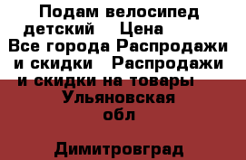 Подам велосипед детский. › Цена ­ 700 - Все города Распродажи и скидки » Распродажи и скидки на товары   . Ульяновская обл.,Димитровград г.